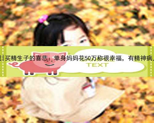 杭州代孕中心哪间权威|买精生子的喜悲：单身妈妈花50万称很幸福，有精神病人